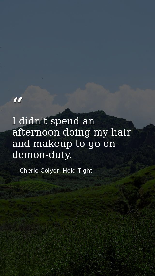 I didn't spend an afternoon doing my hair and makeup to go on demon-duty. — Cherie Colyer, Hold Tight