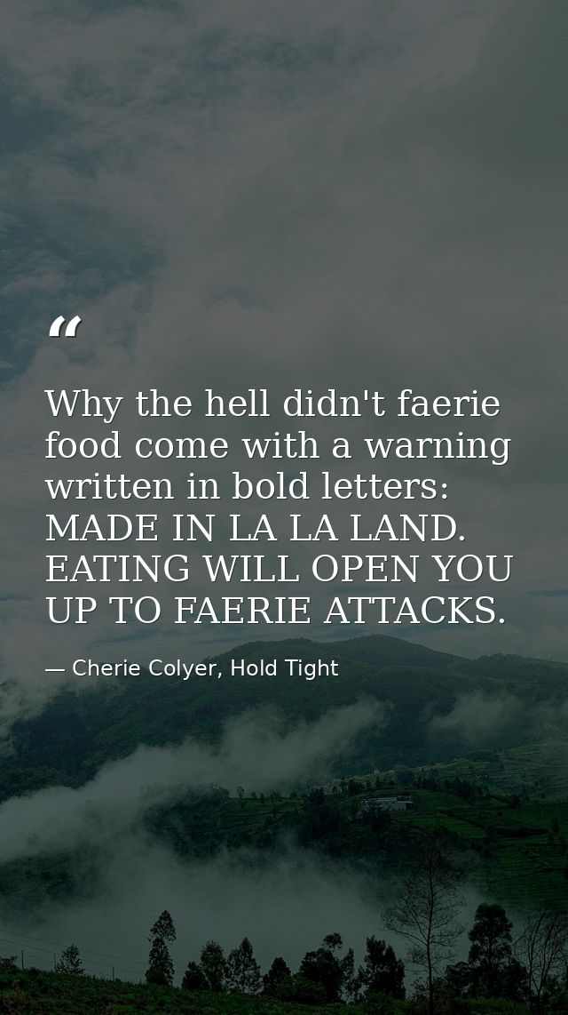 Why the hell didn't faerie food come with a warning written in bold letters: MADE IN LA LA LAND. EATING WILL OPEN YOU UP — Cherie Colyer, Hold Tight