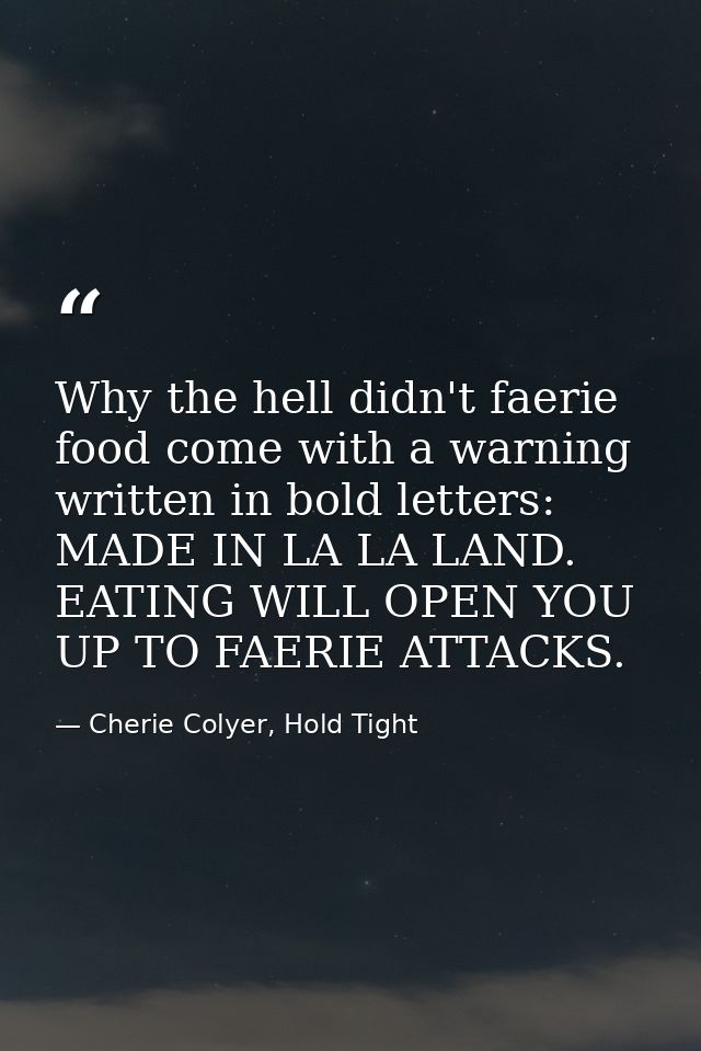 Why the hell didn't faerie food come with a warning written in bold letters: MADE IN LA LA LAND. EATING WILL OPEN YOU UP — Cherie Colyer, Hold Tight
