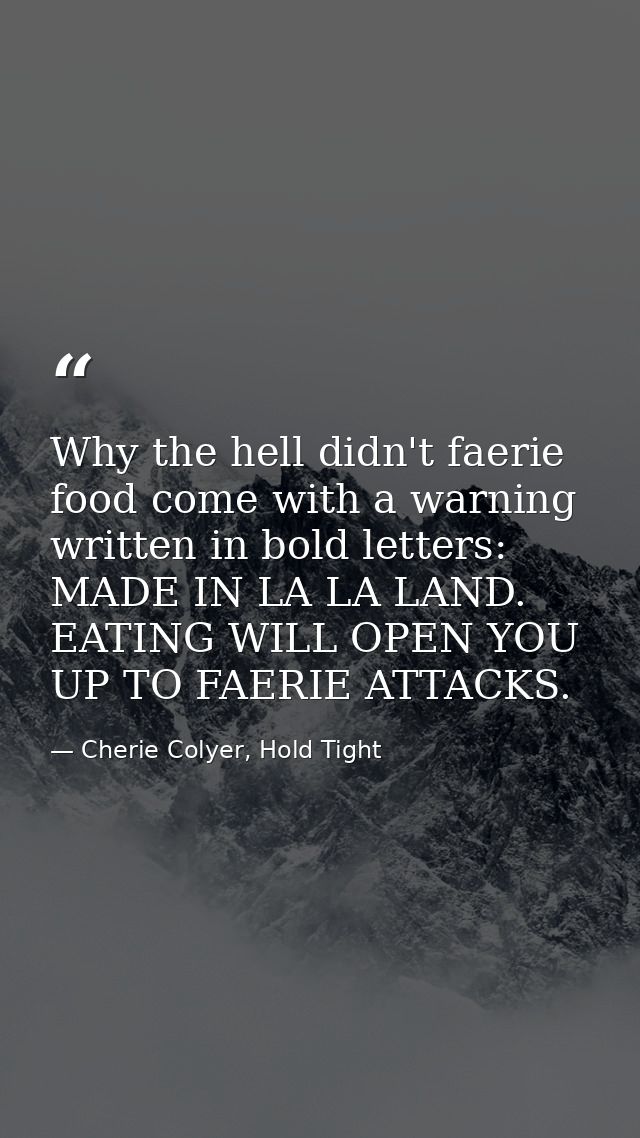 Why the hell didn't faerie food come with a warning written in bold letters: MADE IN LA LA LAND. EATING WILL OPEN YOU UP — Cherie Colyer, Hold Tight