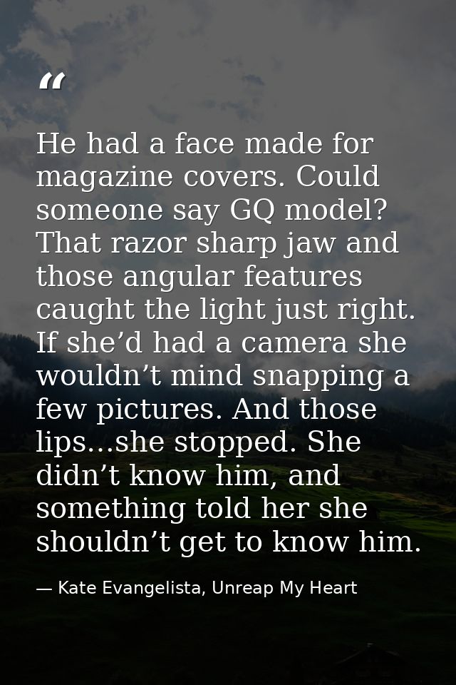 He had a face made for magazine covers. Could someone say GQ model? That razor sharp jaw and those angular features caug — Kate Evangelista, Unreap My Heart