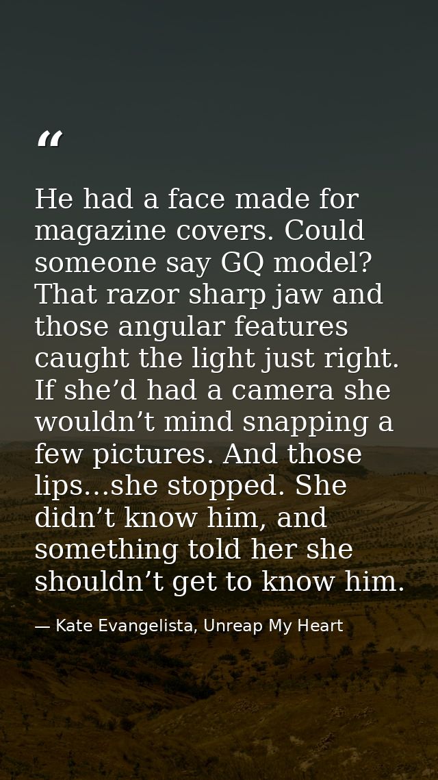 He had a face made for magazine covers. Could someone say GQ model? That razor sharp jaw and those angular features caug — Kate Evangelista, Unreap My Heart