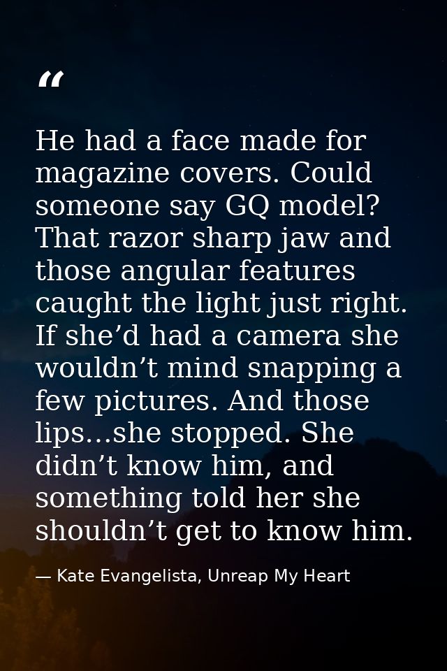 He had a face made for magazine covers. Could someone say GQ model? That razor sharp jaw and those angular features caug — Kate Evangelista, Unreap My Heart