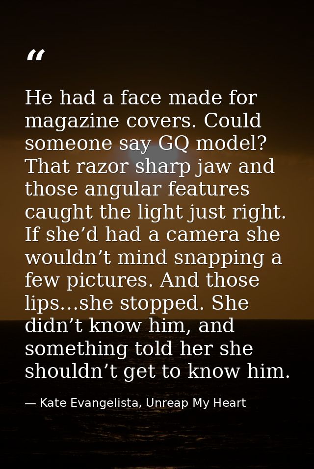 He had a face made for magazine covers. Could someone say GQ model? That razor sharp jaw and those angular features caug — Kate Evangelista, Unreap My Heart