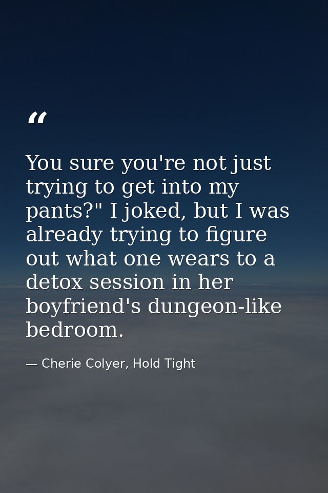 You sure you're not just trying to get into my pants?" I joked, but I was already trying to figure out what one wears to — Cherie Colyer, Hold Tight