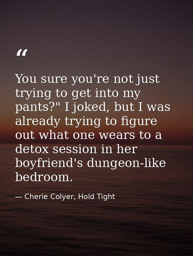 You sure you're not just trying to get into my pants?" I joked, but I was already trying to figure out what one wears to — Cherie Colyer, Hold Tight