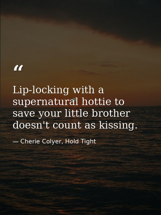 Lip-locking with a supernatural hottie to save your little brother doesn't count as kissing. — Cherie Colyer, Hold Tight