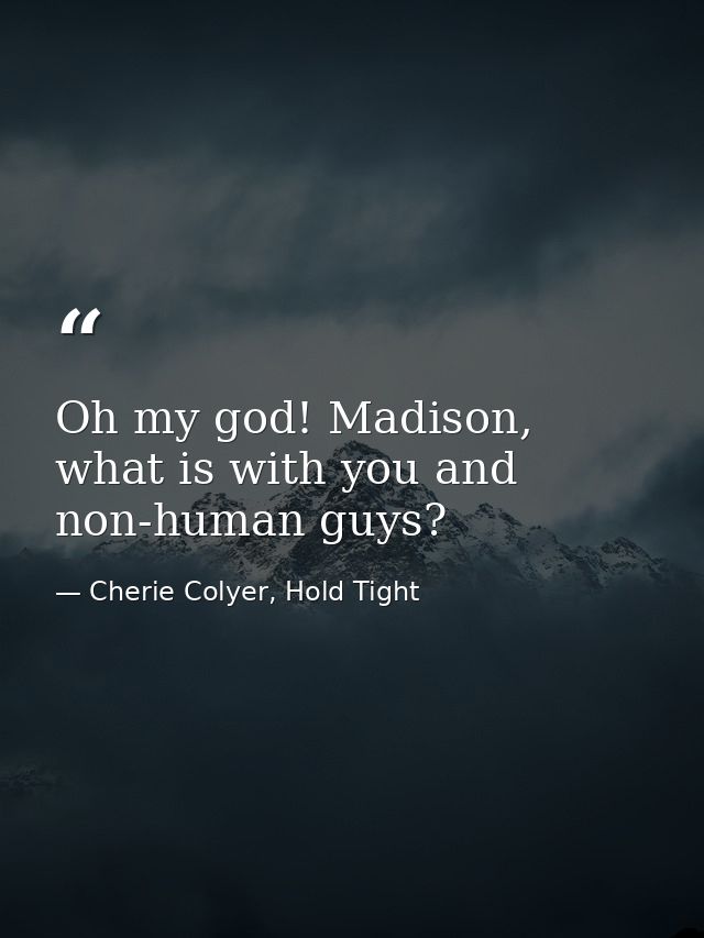 Oh my god! Madison, what is with you and non-human guys? — Cherie Colyer, Hold Tight