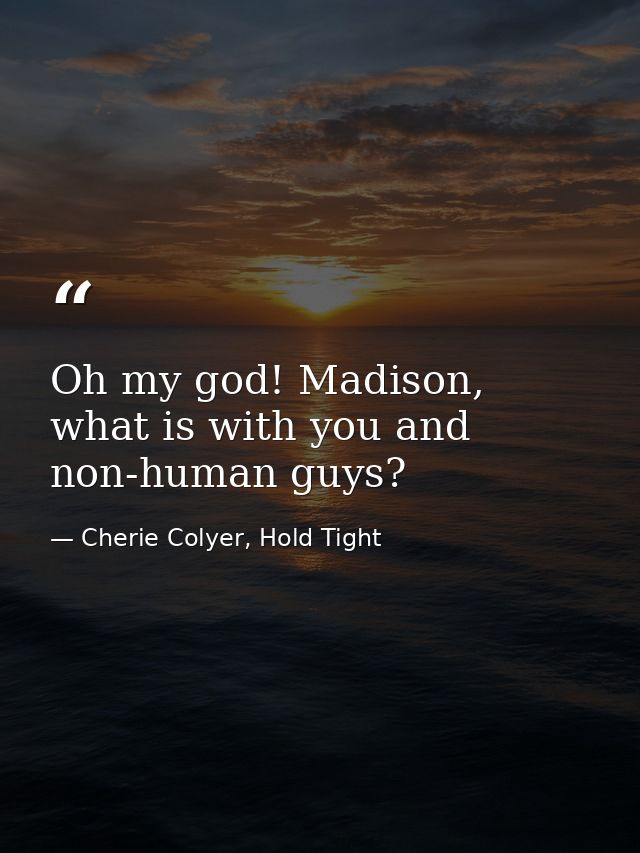 Oh my god! Madison, what is with you and non-human guys? — Cherie Colyer, Hold Tight
