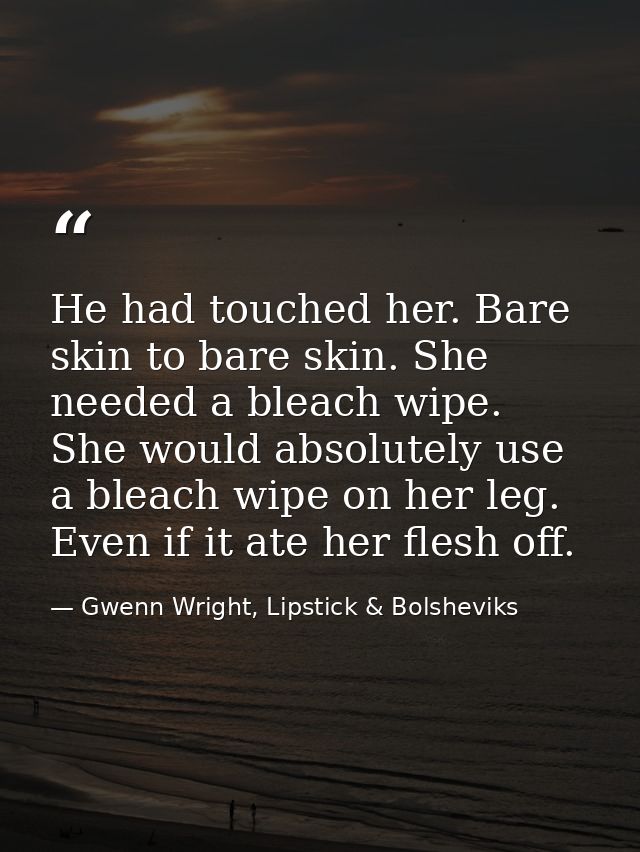 He had touched her. Bare skin to bare skin. She needed a bleach wipe. She would absolutely use a bleach wipe on her leg. — Gwenn Wright, Lipstick & Bolsheviks