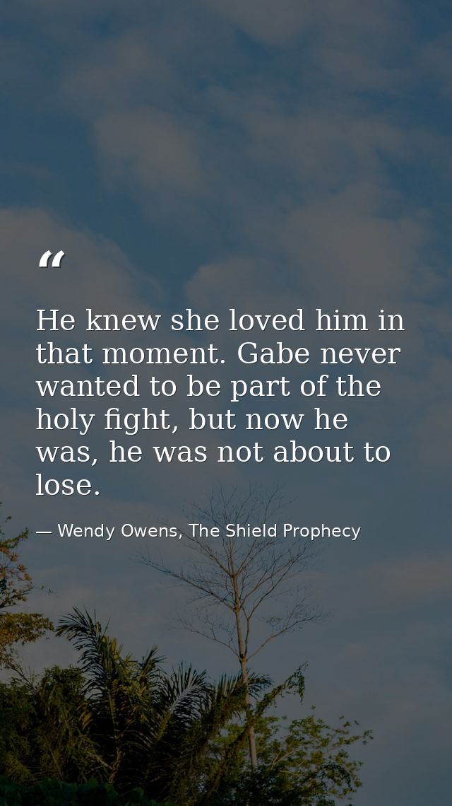 He knew she loved him in that moment. Gabe never wanted to be part of the holy fight, but now he was, he was not about t — Wendy Owens, The Shield Prophecy