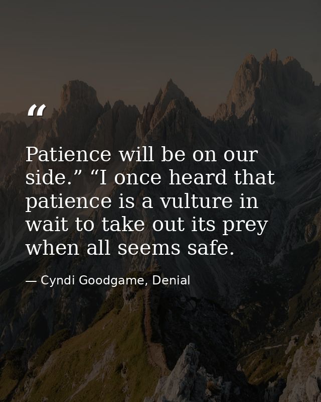 Patience will be on our side.” “I once heard that patience is a vulture in wait to take out its prey when all seems safe — Cyndi Goodgame, Denial