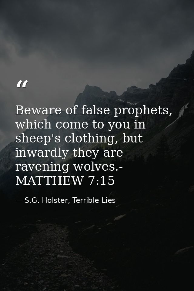 Beware of false prophets, which come to you in sheep's clothing, but inwardly they are ravening wolves.- MATTHEW 7:15 — S.G. Holster, Terrible Lies