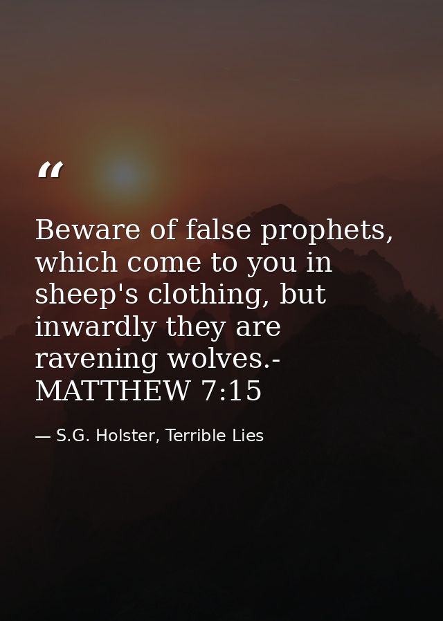 Beware of false prophets, which come to you in sheep's clothing, but inwardly they are ravening wolves.- MATTHEW 7:15 — S.G. Holster, Terrible Lies