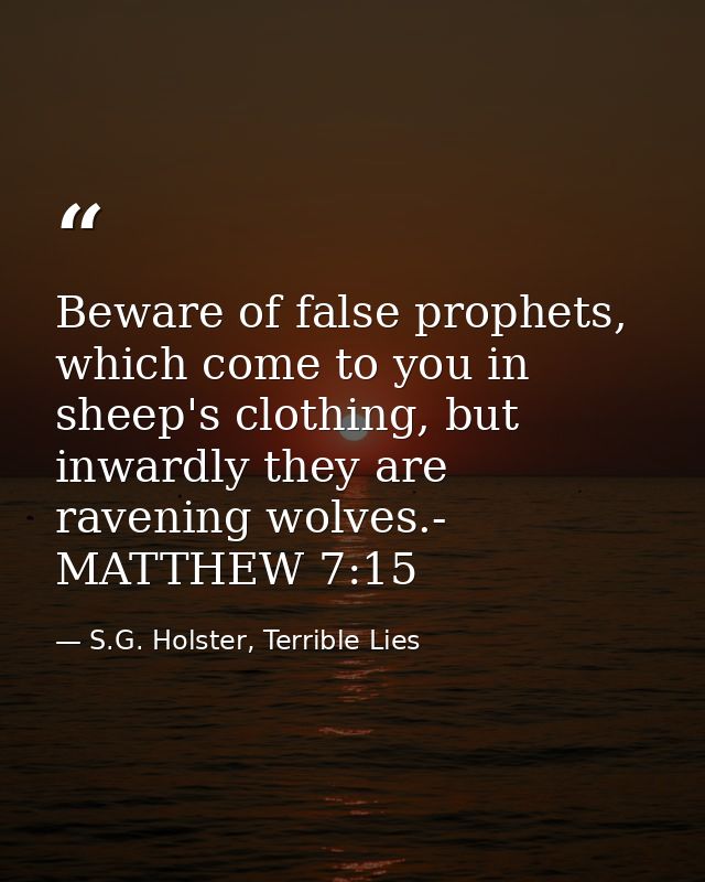 Beware of false prophets, which come to you in sheep's clothing, but inwardly they are ravening wolves.- MATTHEW 7:15 — S.G. Holster, Terrible Lies