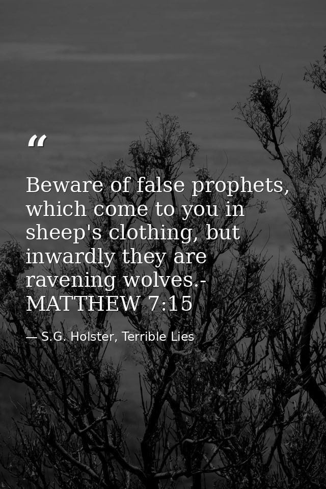 Beware of false prophets, which come to you in sheep's clothing, but inwardly they are ravening wolves.- MATTHEW 7:15 — S.G. Holster, Terrible Lies
