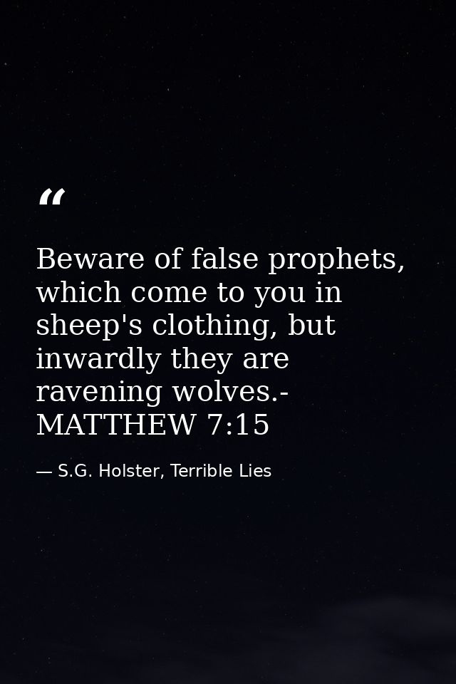 Beware of false prophets, which come to you in sheep's clothing, but inwardly they are ravening wolves.- MATTHEW 7:15 — S.G. Holster, Terrible Lies
