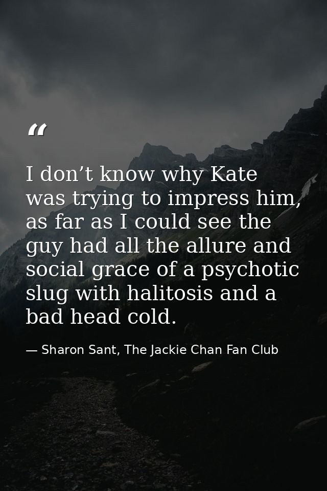 I don’t know why Kate was trying to impress him, as far as I could see the guy had all the allure and social grace of a  — Sharon Sant, The Jackie Chan Fan Club