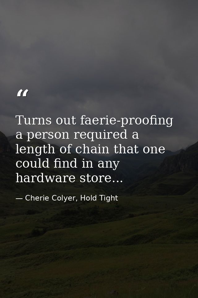 Turns out faerie-proofing a person required a length of chain that one could find in any hardware store... — Cherie Colyer, Hold Tight