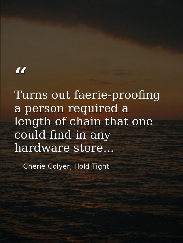 Turns out faerie-proofing a person required a length of chain that one could find in any hardware store... — Cherie Colyer, Hold Tight