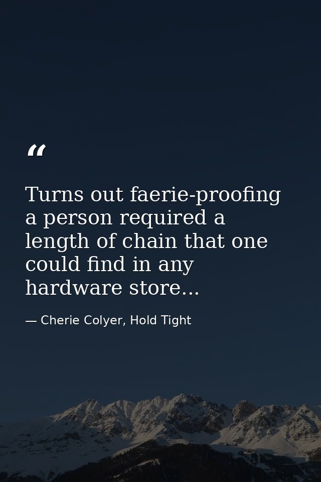 Turns out faerie-proofing a person required a length of chain that one could find in any hardware store... — Cherie Colyer, Hold Tight