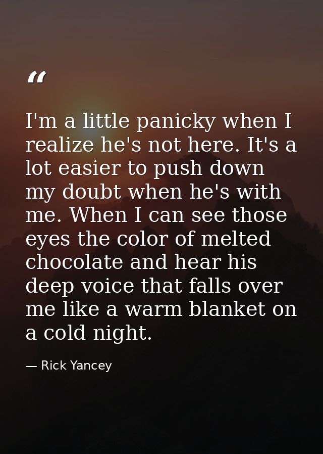 I'm a little panicky when I realize he's not here. It's a lot easier to push down my doubt when he's with me. When I can — Rick Yancey
