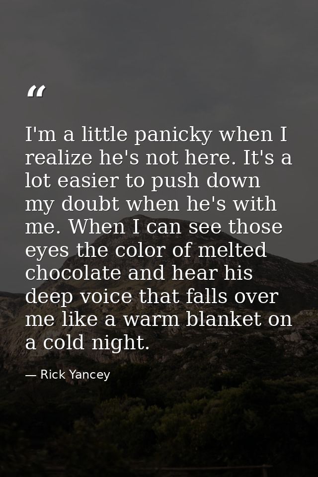 I'm a little panicky when I realize he's not here. It's a lot easier to push down my doubt when he's with me. When I can — Rick Yancey