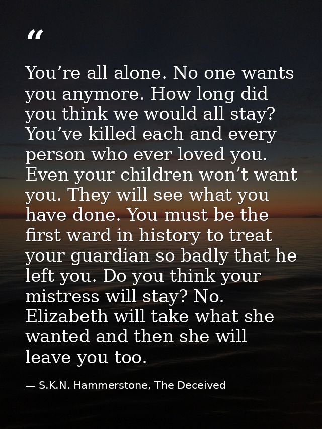 You’re all alone. No one wants you anymore. How long did you think we would all stay? You’ve killed each and every perso — S.K.N. Hammerstone, The Deceived