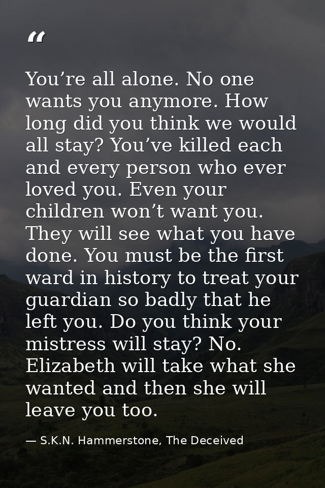 You’re all alone. No one wants you anymore. How long did you think we would all stay? You’ve killed each and every perso — S.K.N. Hammerstone, The Deceived