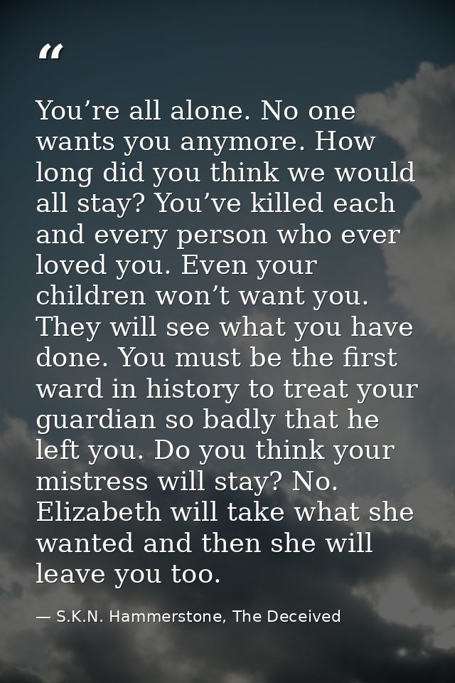 You’re all alone. No one wants you anymore. How long did you think we would all stay? You’ve killed each and every perso — S.K.N. Hammerstone, The Deceived