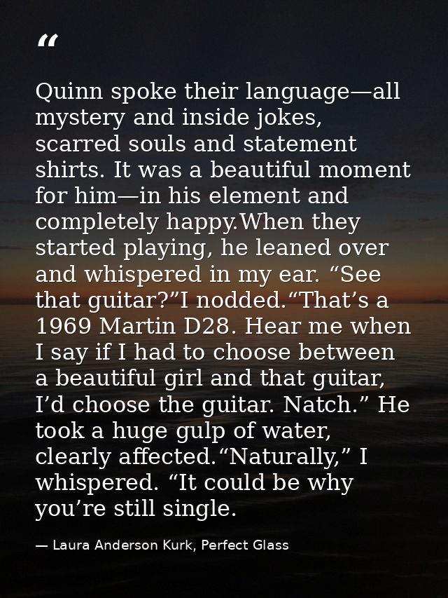 Quinn spoke their language—all mystery and inside jokes, scarred souls and statement shirts. It was a beautiful moment f — Laura Anderson Kurk, Perfect Glass