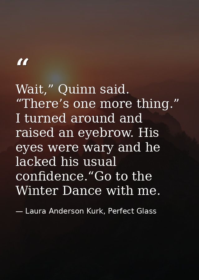 Wait,” Quinn said. “There’s one more thing.” I turned around and raised an eyebrow. His eyes were wary and he lacked his — Laura Anderson Kurk, Perfect Glass