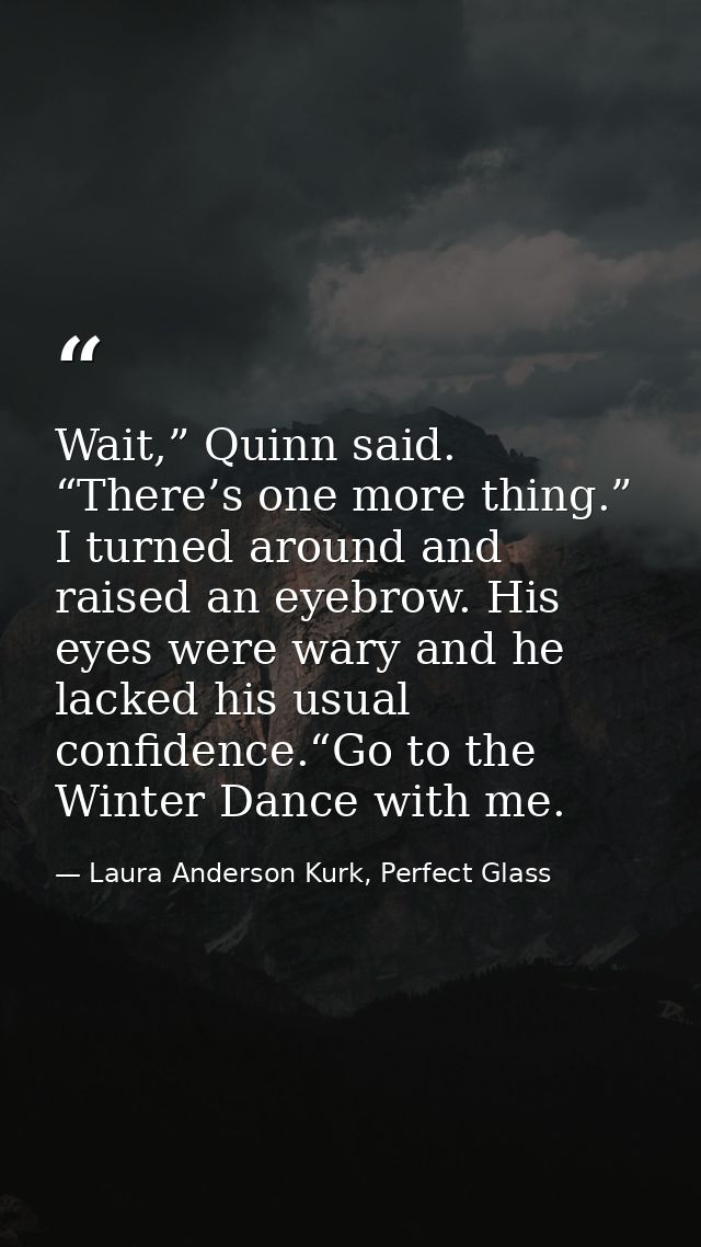 Wait,” Quinn said. “There’s one more thing.” I turned around and raised an eyebrow. His eyes were wary and he lacked his — Laura Anderson Kurk, Perfect Glass