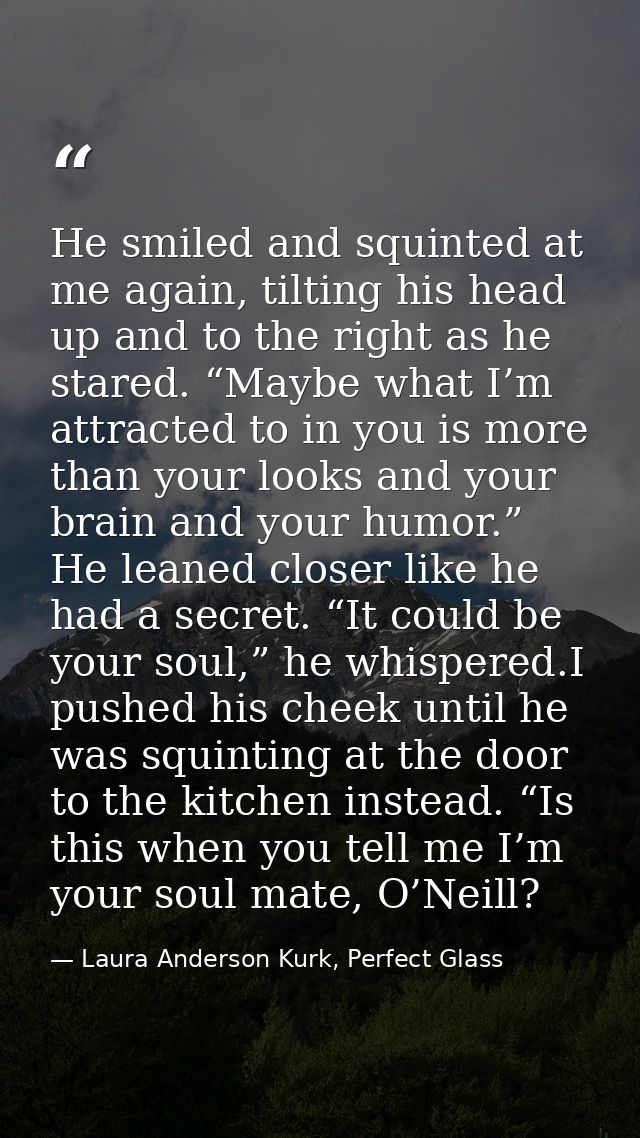 He smiled and squinted at me again, tilting his head up and to the right as he stared. “Maybe what I’m attracted to in y — Laura Anderson Kurk, Perfect Glass