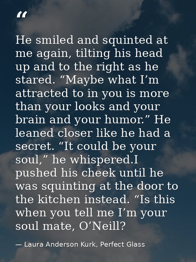 He smiled and squinted at me again, tilting his head up and to the right as he stared. “Maybe what I’m attracted to in y — Laura Anderson Kurk, Perfect Glass