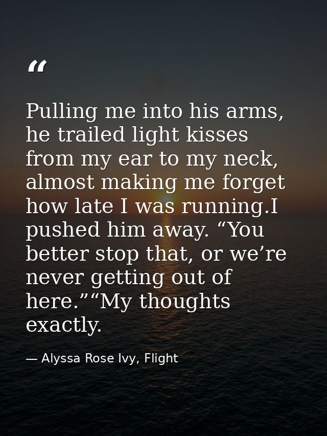 Pulling me into his arms, he trailed light kisses from my ear to my neck, almost making me forget how late I was running — Alyssa Rose Ivy, Flight