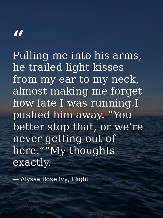 Pulling me into his arms, he trailed light kisses from my ear to my neck, almost making me forget how late I was running — Alyssa Rose Ivy, Flight
