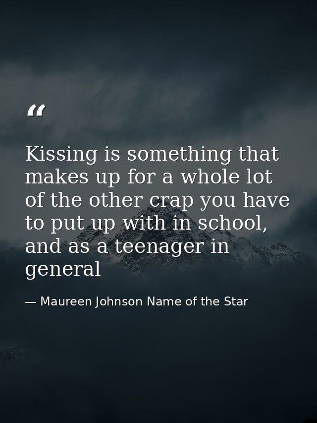 Kissing is something that makes up for a whole lot of the other crap you have to put up with in school, and as a teenage — Maureen Johnson Name of the Star