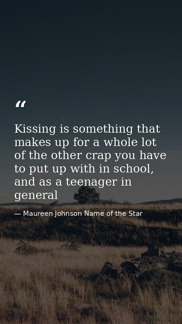 Kissing is something that makes up for a whole lot of the other crap you have to put up with in school, and as a teenage — Maureen Johnson Name of the Star