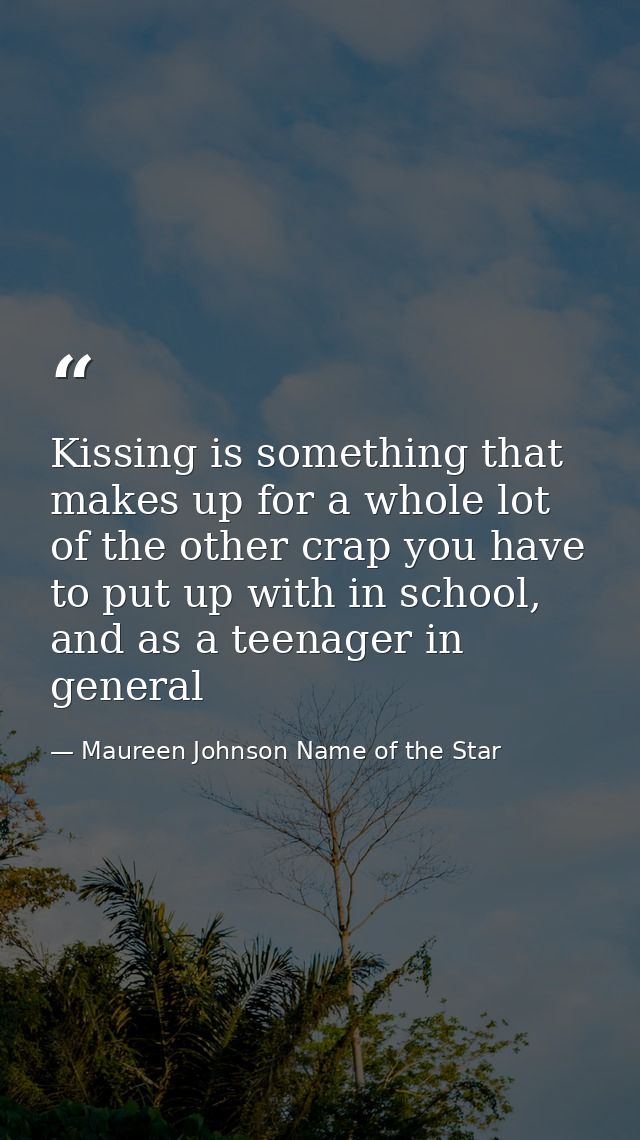 Kissing is something that makes up for a whole lot of the other crap you have to put up with in school, and as a teenage — Maureen Johnson Name of the Star