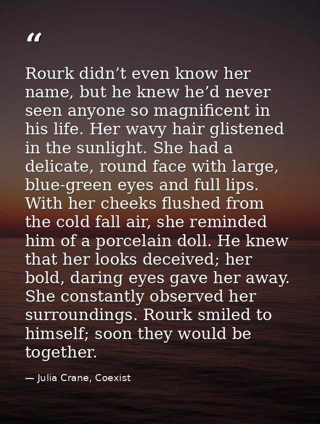 Rourk didn’t even know her name, but he knew he’d never seen anyone so magnificent in his life. Her wavy hair glistened  — Julia Crane, Coexist