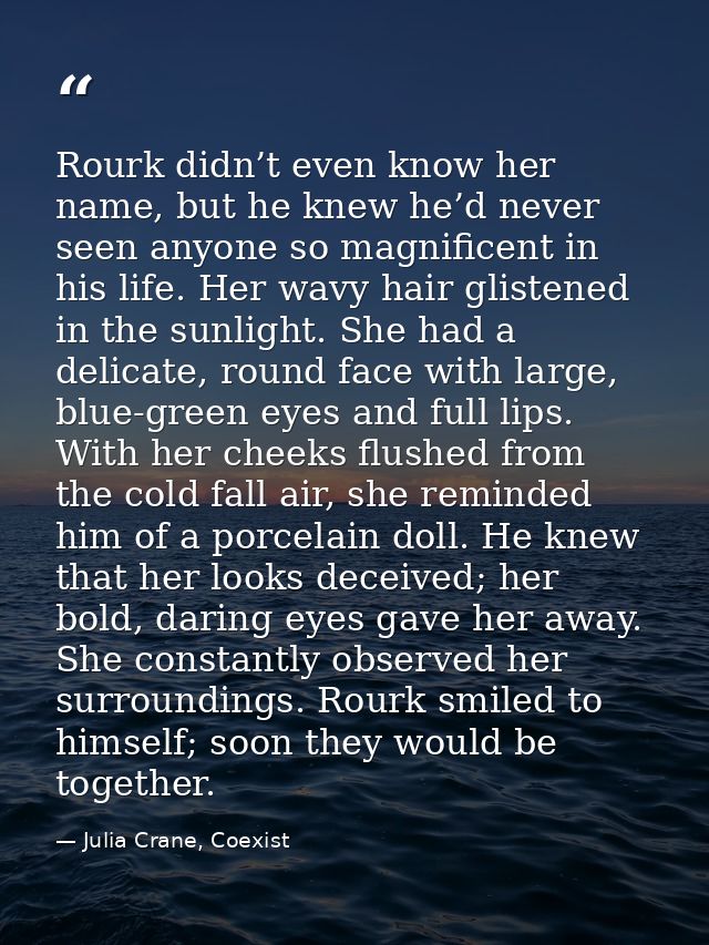 Rourk didn’t even know her name, but he knew he’d never seen anyone so magnificent in his life. Her wavy hair glistened  — Julia Crane, Coexist