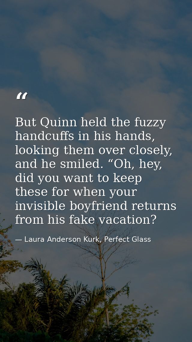 But Quinn held the fuzzy handcuffs in his hands, looking them over closely, and he smiled. “Oh, hey, did you want to kee — Laura Anderson Kurk, Perfect Glass