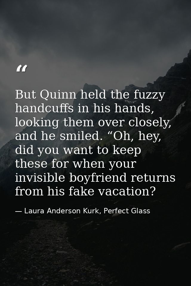 But Quinn held the fuzzy handcuffs in his hands, looking them over closely, and he smiled. “Oh, hey, did you want to kee — Laura Anderson Kurk, Perfect Glass
