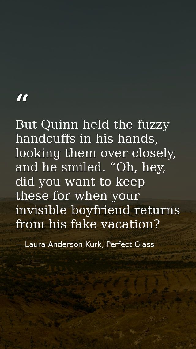But Quinn held the fuzzy handcuffs in his hands, looking them over closely, and he smiled. “Oh, hey, did you want to kee — Laura Anderson Kurk, Perfect Glass