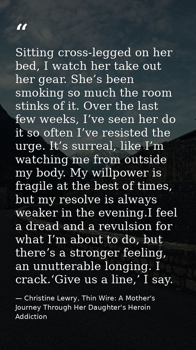 Sitting cross-legged on her bed, I watch her take out her gear. She’s been smoking so much the room stinks of it. Over t — Christine Lewry, Thin Wire: A Mother's Journey Through Her Daughter's Heroin Addiction