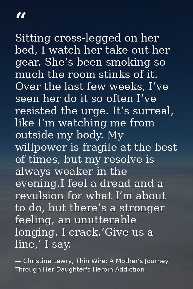 Sitting cross-legged on her bed, I watch her take out her gear. She’s been smoking so much the room stinks of it. Over t — Christine Lewry, Thin Wire: A Mother's Journey Through Her Daughter's Heroin Addiction