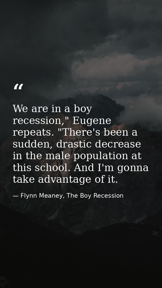 We are in a boy recession," Eugene repeats. "There's been a sudden, drastic decrease in the male population at this scho — Flynn Meaney, The Boy Recession