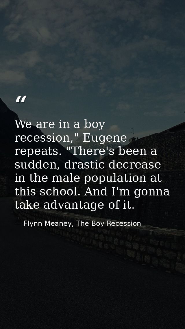 We are in a boy recession," Eugene repeats. "There's been a sudden, drastic decrease in the male population at this scho — Flynn Meaney, The Boy Recession