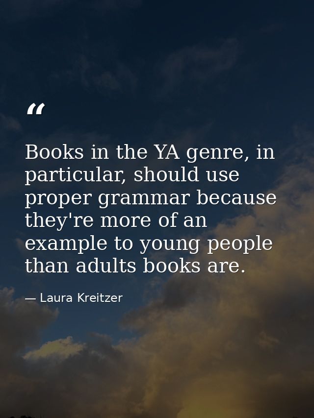 Books in the YA genre, in particular, should use proper grammar because they're more of an example to young people than  — Laura Kreitzer